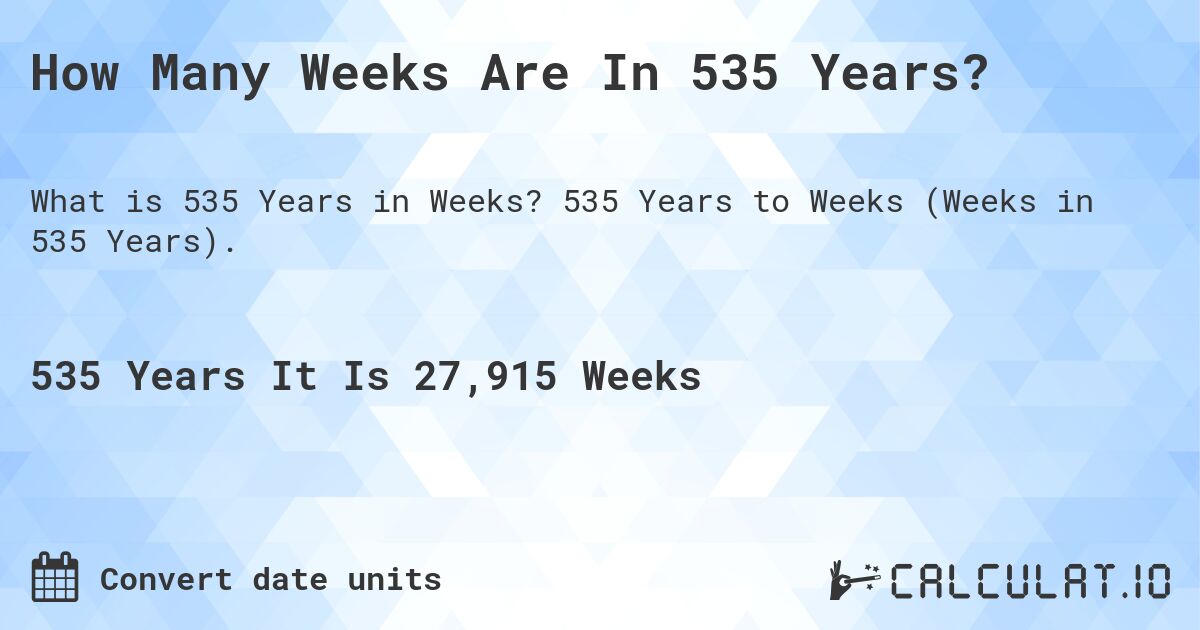 How Many Weeks Are In 535 Years?. 535 Years to Weeks (Weeks in 535 Years).