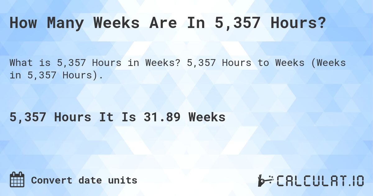 How Many Weeks Are In 5,357 Hours?. 5,357 Hours to Weeks (Weeks in 5,357 Hours).