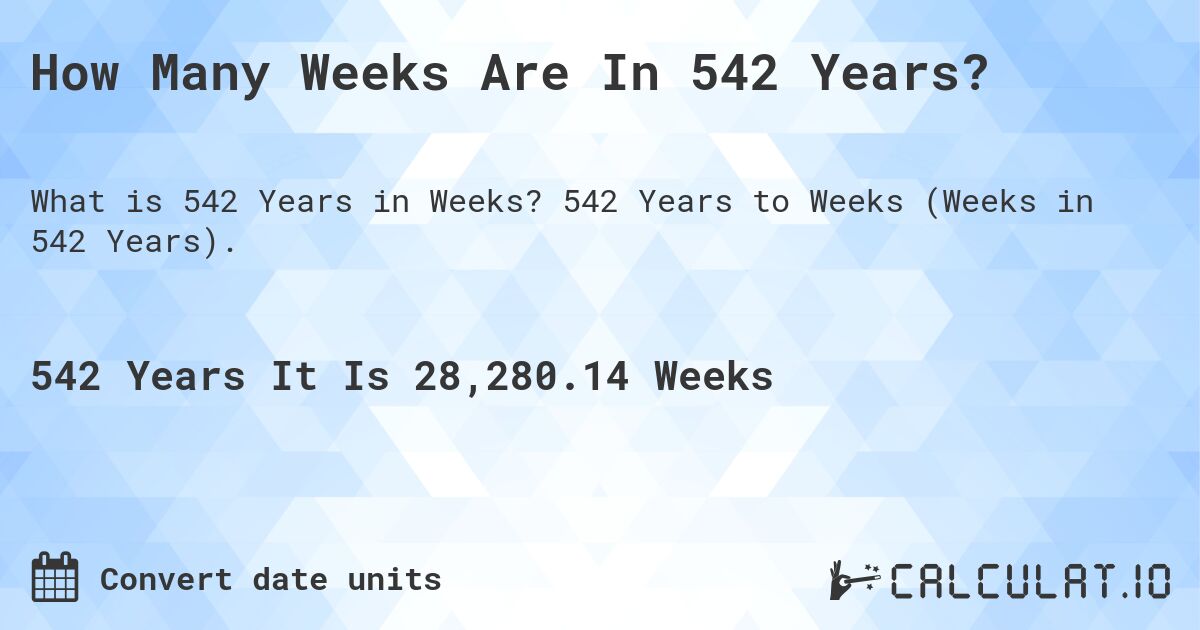 How Many Weeks Are In 542 Years?. 542 Years to Weeks (Weeks in 542 Years).