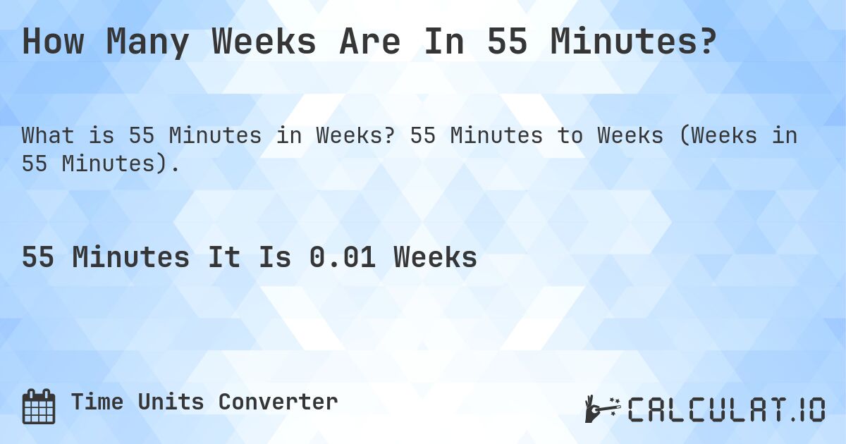 How Many Weeks Are In 55 Minutes?. 55 Minutes to Weeks (Weeks in 55 Minutes).