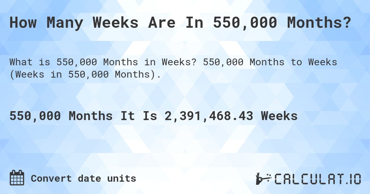 How Many Weeks Are In 550,000 Months?. 550,000 Months to Weeks (Weeks in 550,000 Months).