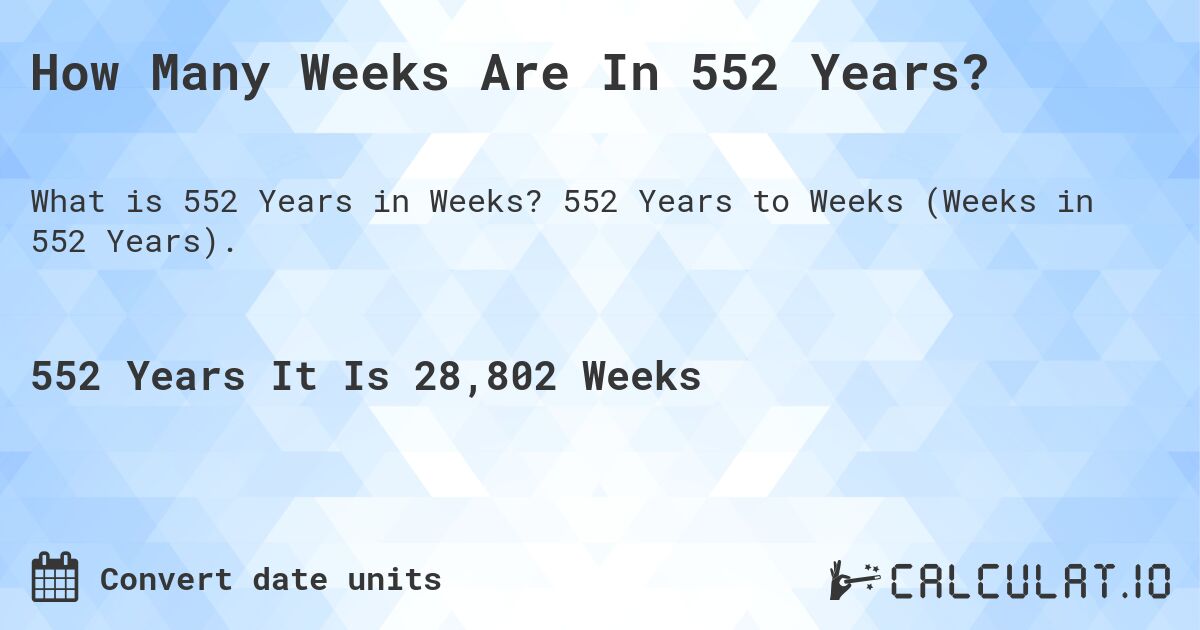 How Many Weeks Are In 552 Years?. 552 Years to Weeks (Weeks in 552 Years).