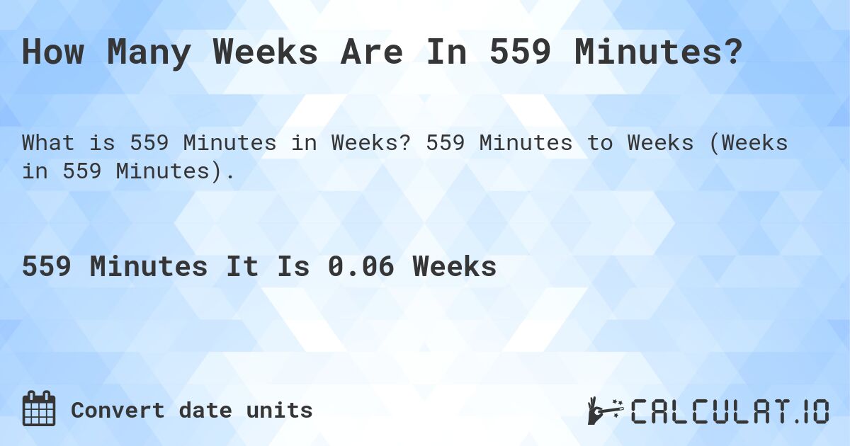 How Many Weeks Are In 559 Minutes?. 559 Minutes to Weeks (Weeks in 559 Minutes).