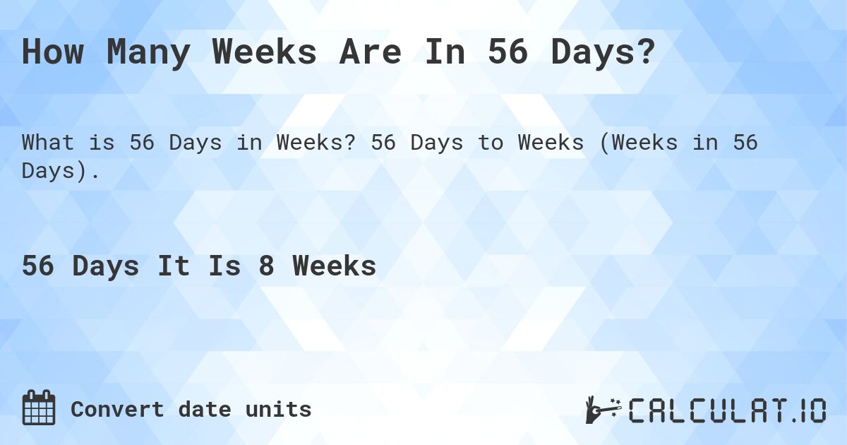 How Many Weeks Are In 56 Days?. 56 Days to Weeks (Weeks in 56 Days).