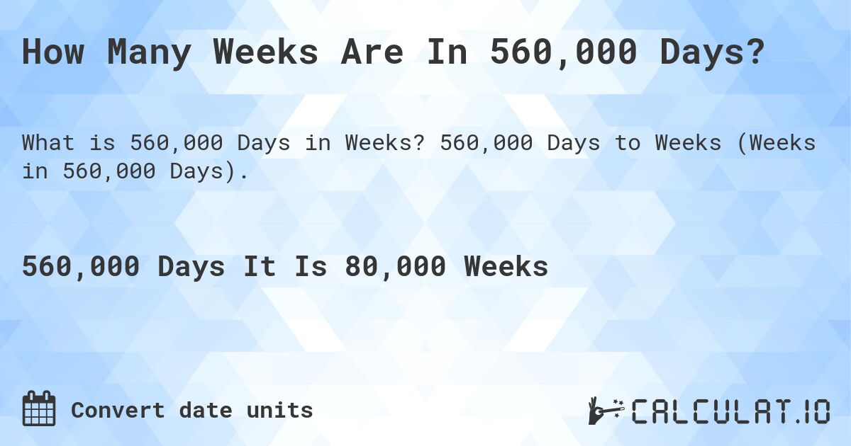 How Many Weeks Are In 560,000 Days?. 560,000 Days to Weeks (Weeks in 560,000 Days).
