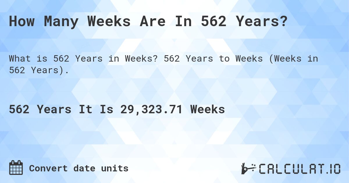 How Many Weeks Are In 562 Years?. 562 Years to Weeks (Weeks in 562 Years).