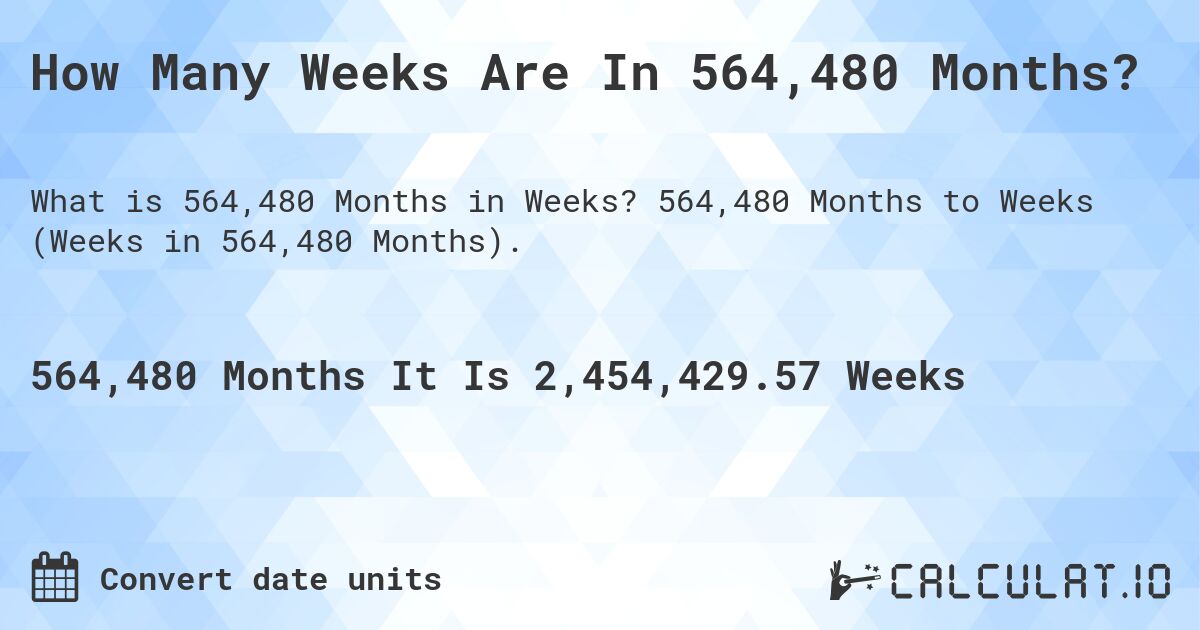 How Many Weeks Are In 564,480 Months?. 564,480 Months to Weeks (Weeks in 564,480 Months).