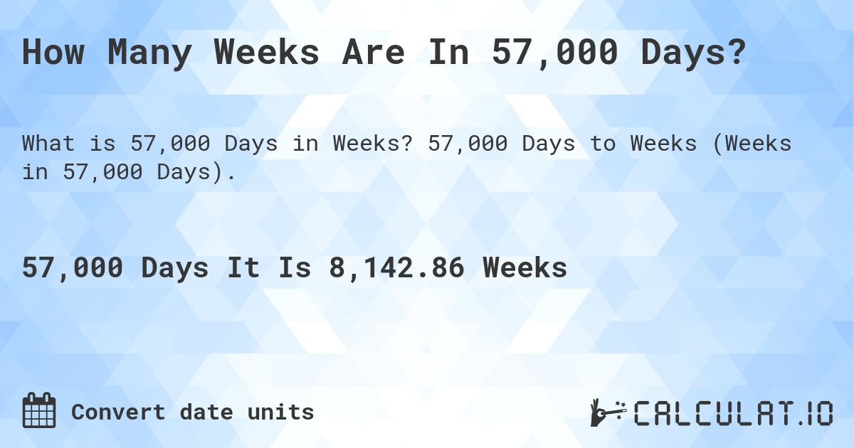 How Many Weeks Are In 57,000 Days?. 57,000 Days to Weeks (Weeks in 57,000 Days).