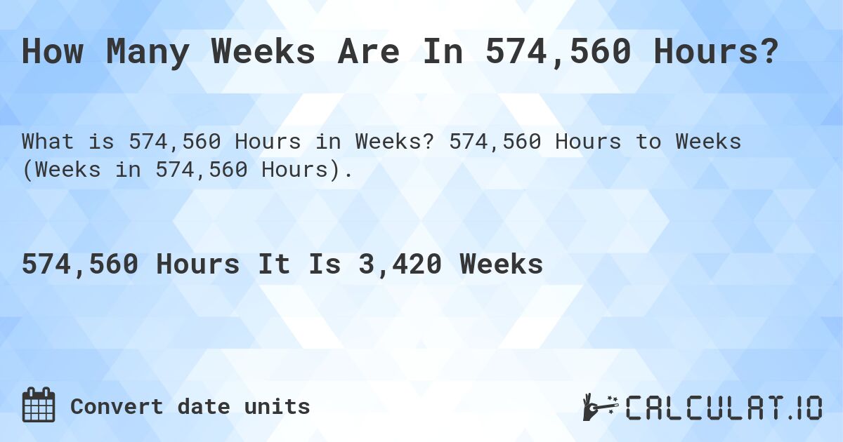 How Many Weeks Are In 574,560 Hours?. 574,560 Hours to Weeks (Weeks in 574,560 Hours).