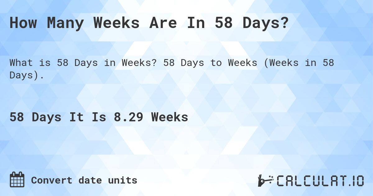How Many Weeks Are In 58 Days?. 58 Days to Weeks (Weeks in 58 Days).