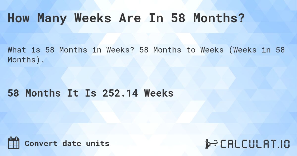 How Many Weeks Are In 58 Months?. 58 Months to Weeks (Weeks in 58 Months).