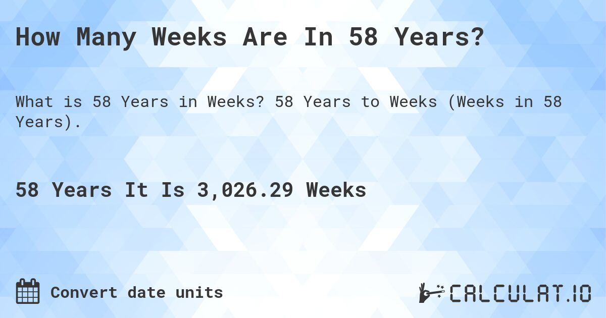 How Many Weeks Are In 58 Years?. 58 Years to Weeks (Weeks in 58 Years).