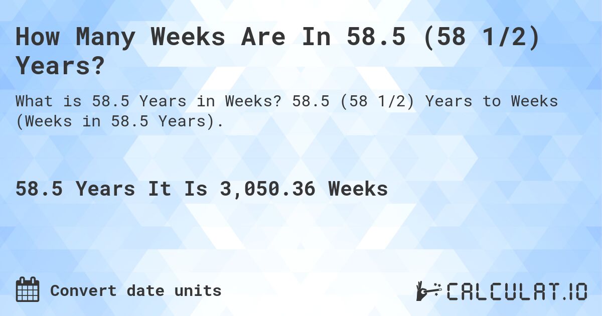 How Many Weeks Are In 58.5 (58 1/2) Years?. 58.5 (58 1/2) Years to Weeks (Weeks in 58.5 Years).
