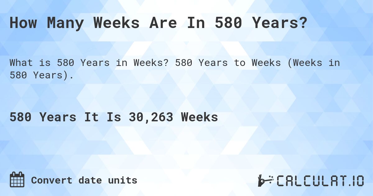 How Many Weeks Are In 580 Years?. 580 Years to Weeks (Weeks in 580 Years).