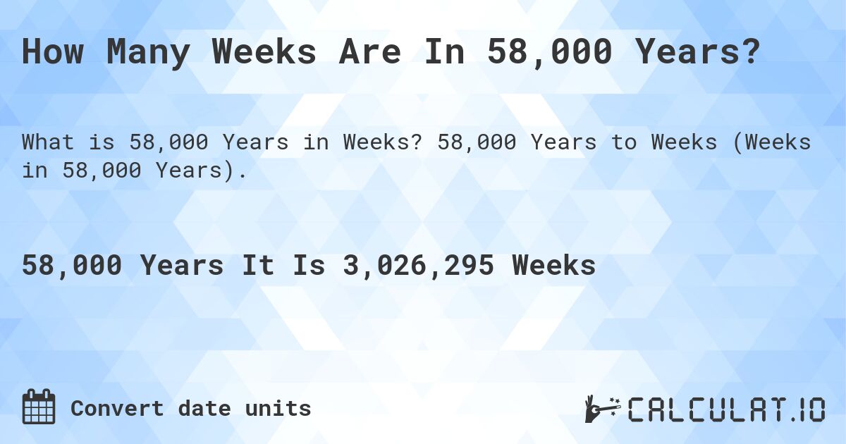 How Many Weeks Are In 58,000 Years?. 58,000 Years to Weeks (Weeks in 58,000 Years).