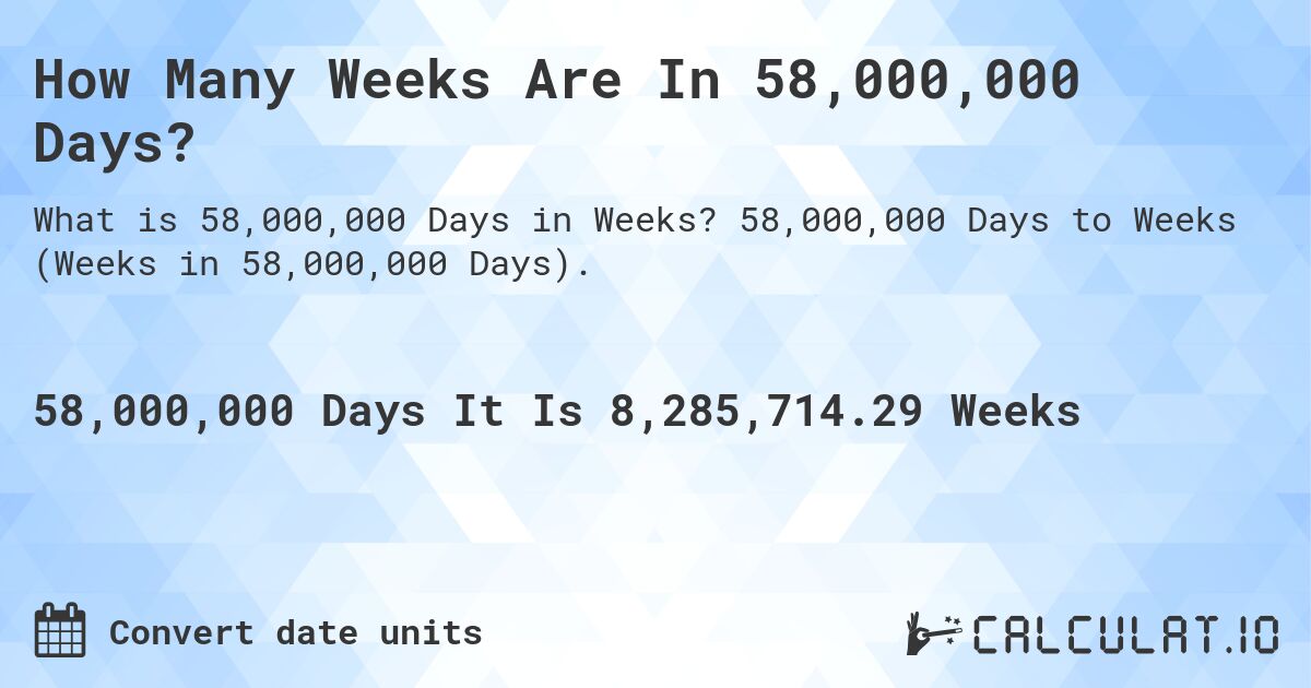 How Many Weeks Are In 58,000,000 Days?. 58,000,000 Days to Weeks (Weeks in 58,000,000 Days).