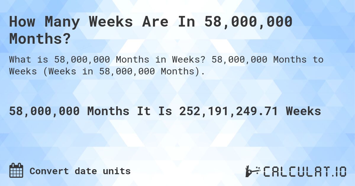How Many Weeks Are In 58,000,000 Months?. 58,000,000 Months to Weeks (Weeks in 58,000,000 Months).
