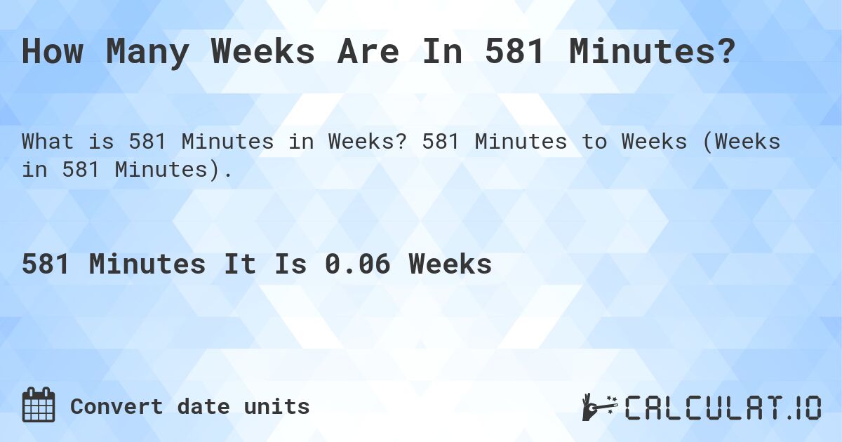 How Many Weeks Are In 581 Minutes?. 581 Minutes to Weeks (Weeks in 581 Minutes).