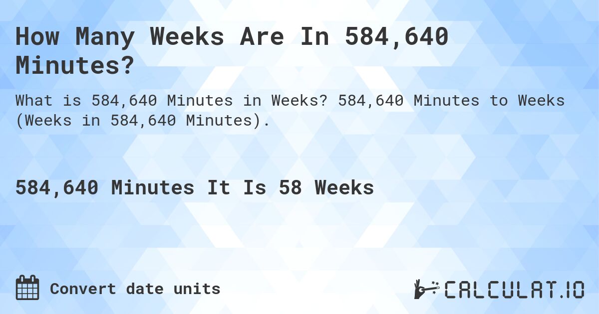 How Many Weeks Are In 584,640 Minutes?. 584,640 Minutes to Weeks (Weeks in 584,640 Minutes).