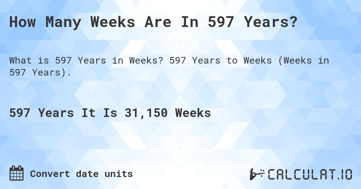 How Many Weeks Are In 597 Years?. 597 Years to Weeks (Weeks in 597 Years).