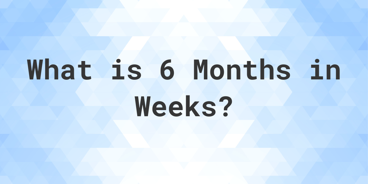 how-many-weeks-are-in-6-months-calculatio