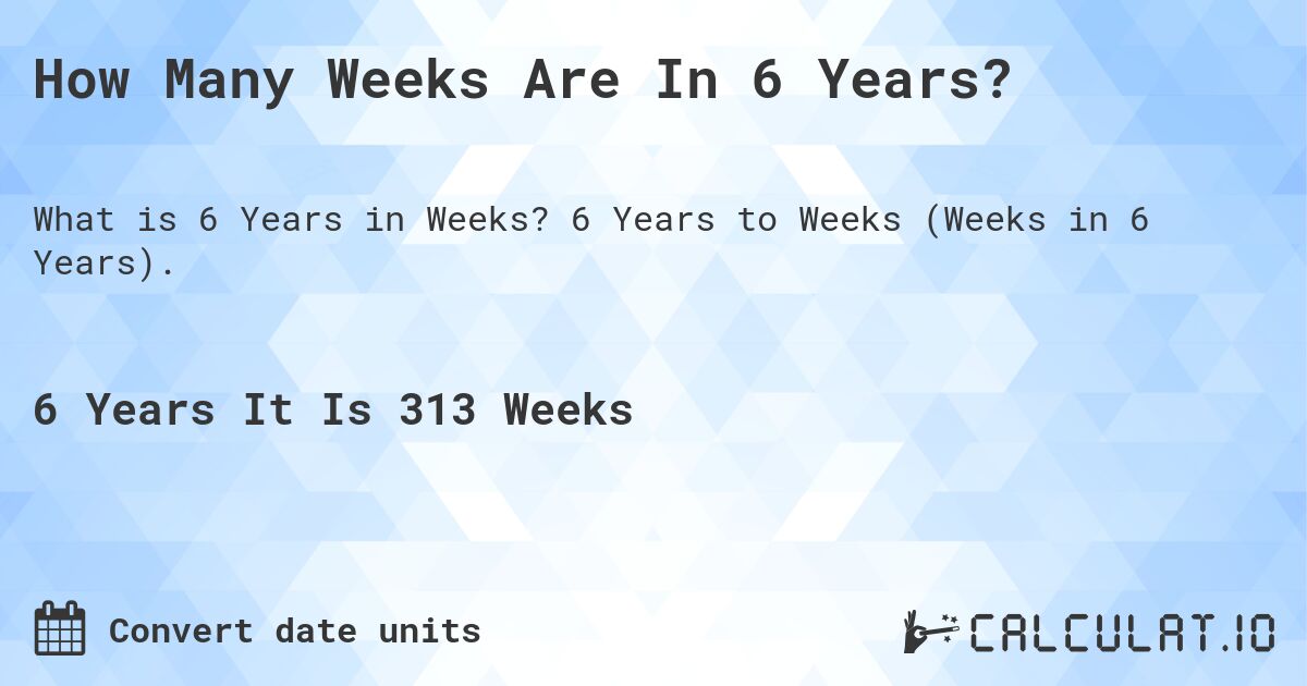 How Many Weeks Are In 6 Years?. 6 Years to Weeks (Weeks in 6 Years).