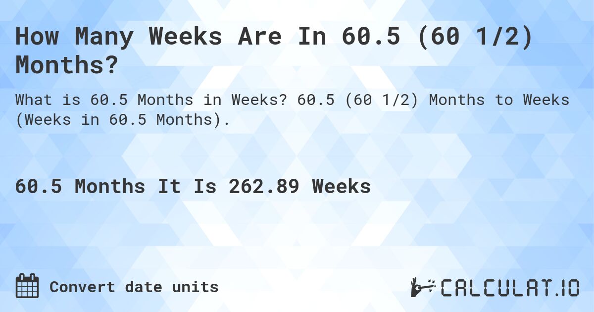 How Many Weeks Are In 60.5 (60 1/2) Months?. 60.5 (60 1/2) Months to Weeks (Weeks in 60.5 Months).