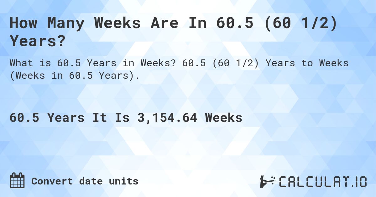 How Many Weeks Are In 60.5 (60 1/2) Years?. 60.5 (60 1/2) Years to Weeks (Weeks in 60.5 Years).