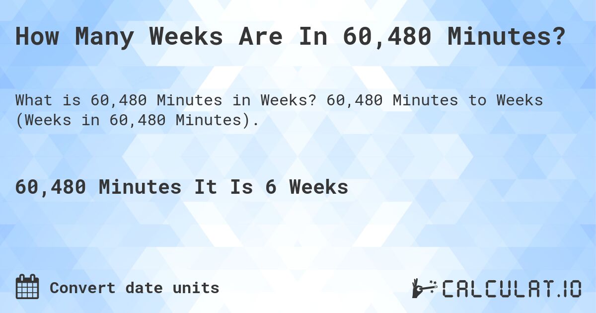 How Many Weeks Are In 60,480 Minutes?. 60,480 Minutes to Weeks (Weeks in 60,480 Minutes).