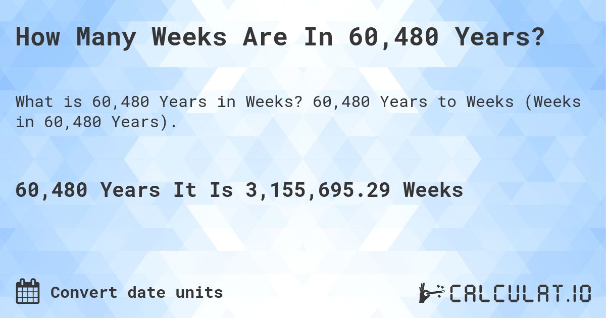 How Many Weeks Are In 60,480 Years?. 60,480 Years to Weeks (Weeks in 60,480 Years).