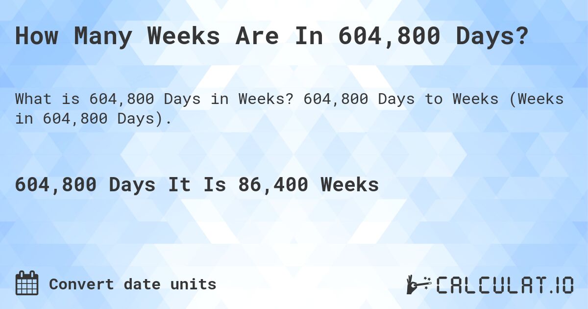 How Many Weeks Are In 604,800 Days?. 604,800 Days to Weeks (Weeks in 604,800 Days).