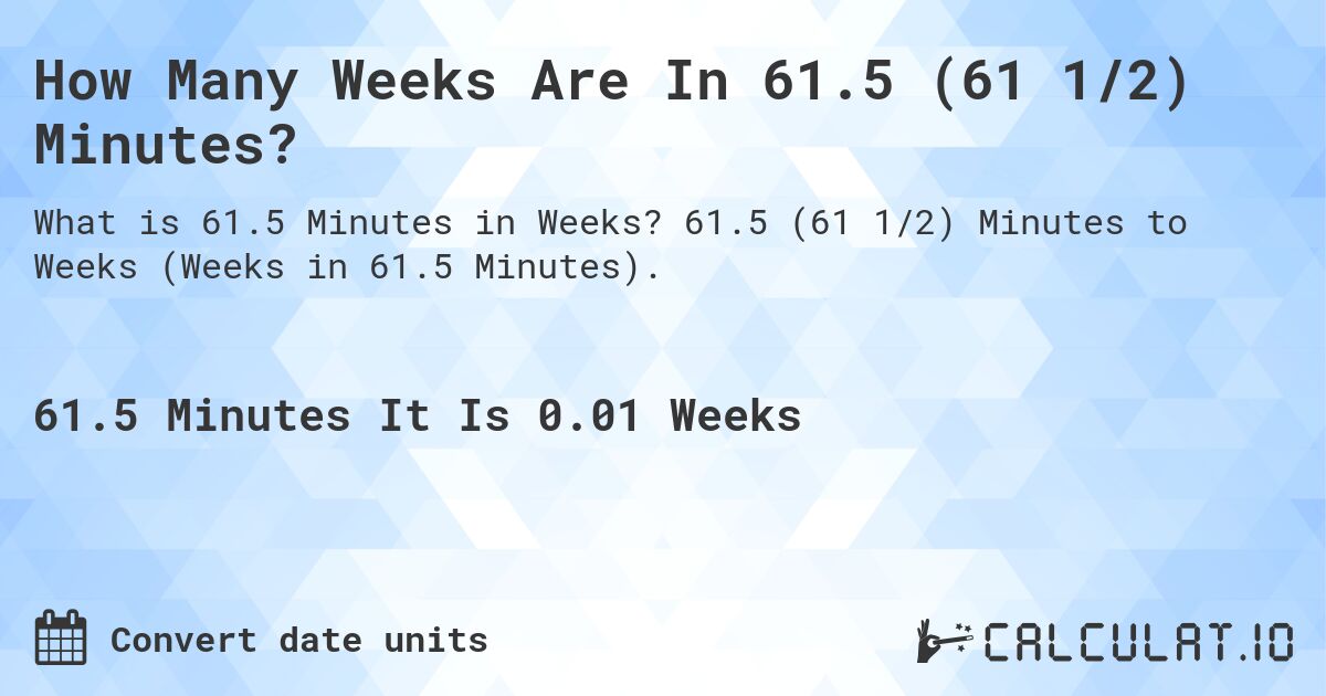 How Many Weeks Are In 61.5 (61 1/2) Minutes?. 61.5 (61 1/2) Minutes to Weeks (Weeks in 61.5 Minutes).
