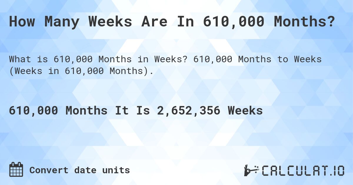 How Many Weeks Are In 610,000 Months?. 610,000 Months to Weeks (Weeks in 610,000 Months).