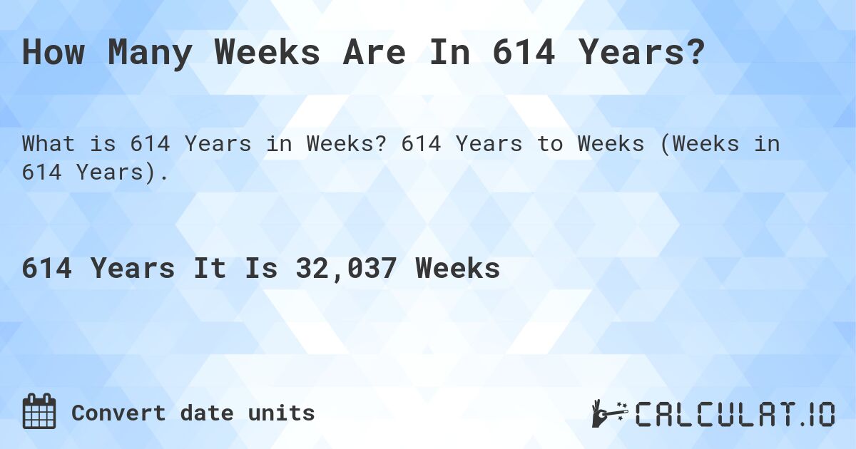 How Many Weeks Are In 614 Years?. 614 Years to Weeks (Weeks in 614 Years).