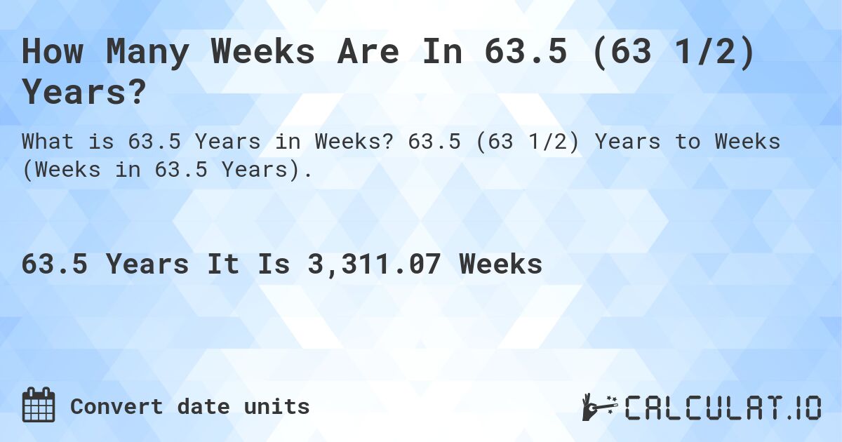 How Many Weeks Are In 63.5 (63 1/2) Years?. 63.5 (63 1/2) Years to Weeks (Weeks in 63.5 Years).