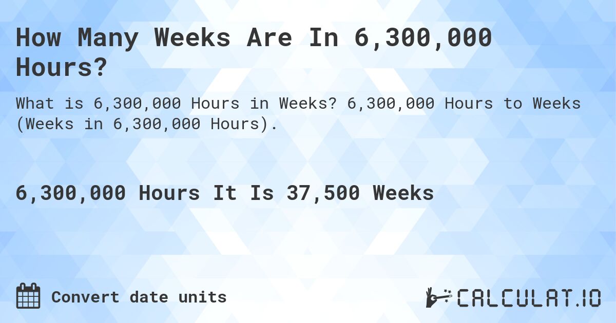 How Many Weeks Are In 6,300,000 Hours?. 6,300,000 Hours to Weeks (Weeks in 6,300,000 Hours).
