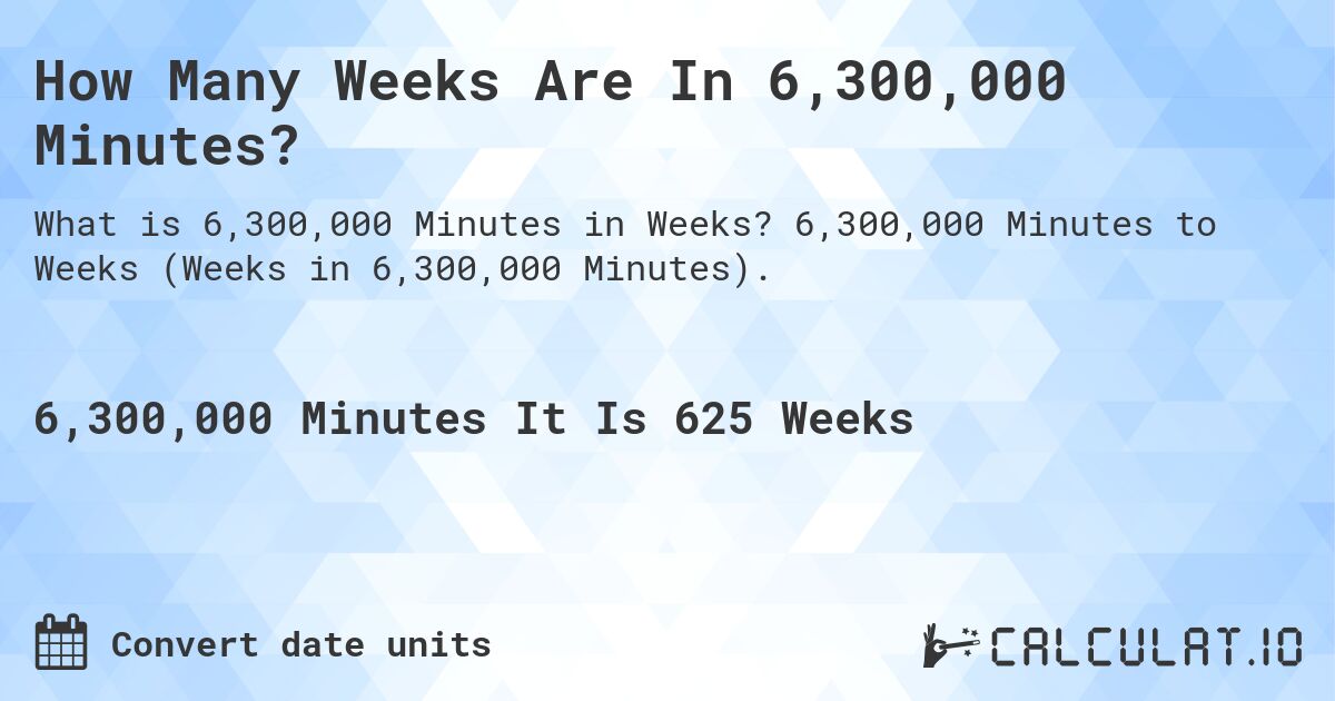 How Many Weeks Are In 6,300,000 Minutes?. 6,300,000 Minutes to Weeks (Weeks in 6,300,000 Minutes).