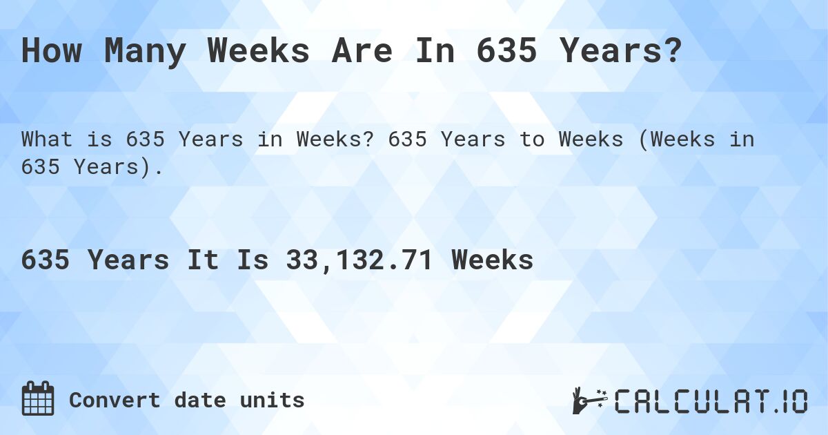 How Many Weeks Are In 635 Years?. 635 Years to Weeks (Weeks in 635 Years).