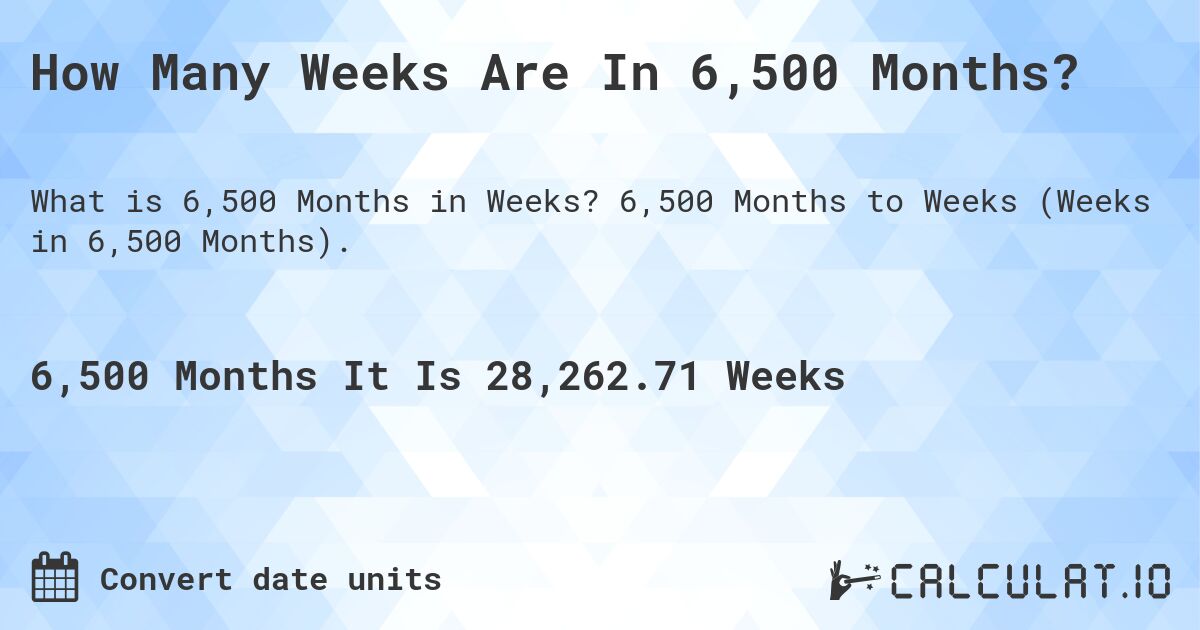 How Many Weeks Are In 6,500 Months?. 6,500 Months to Weeks (Weeks in 6,500 Months).
