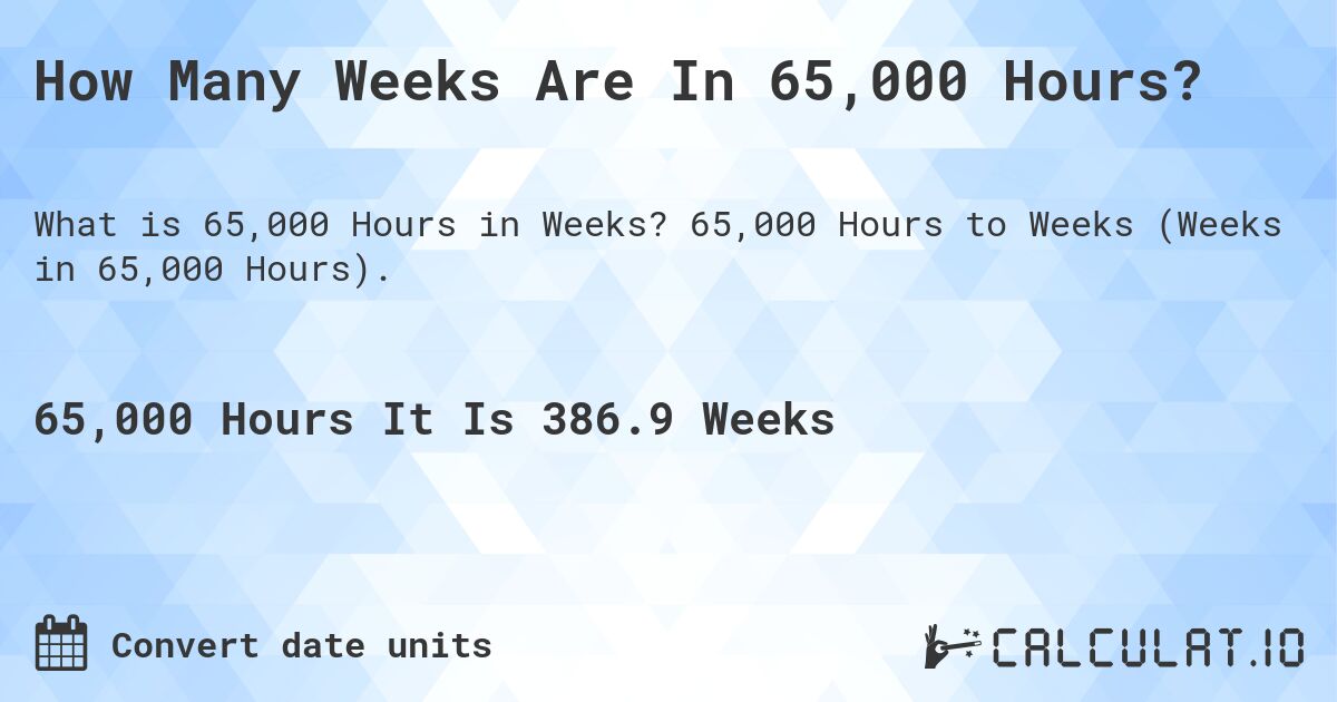 How Many Weeks Are In 65,000 Hours?. 65,000 Hours to Weeks (Weeks in 65,000 Hours).