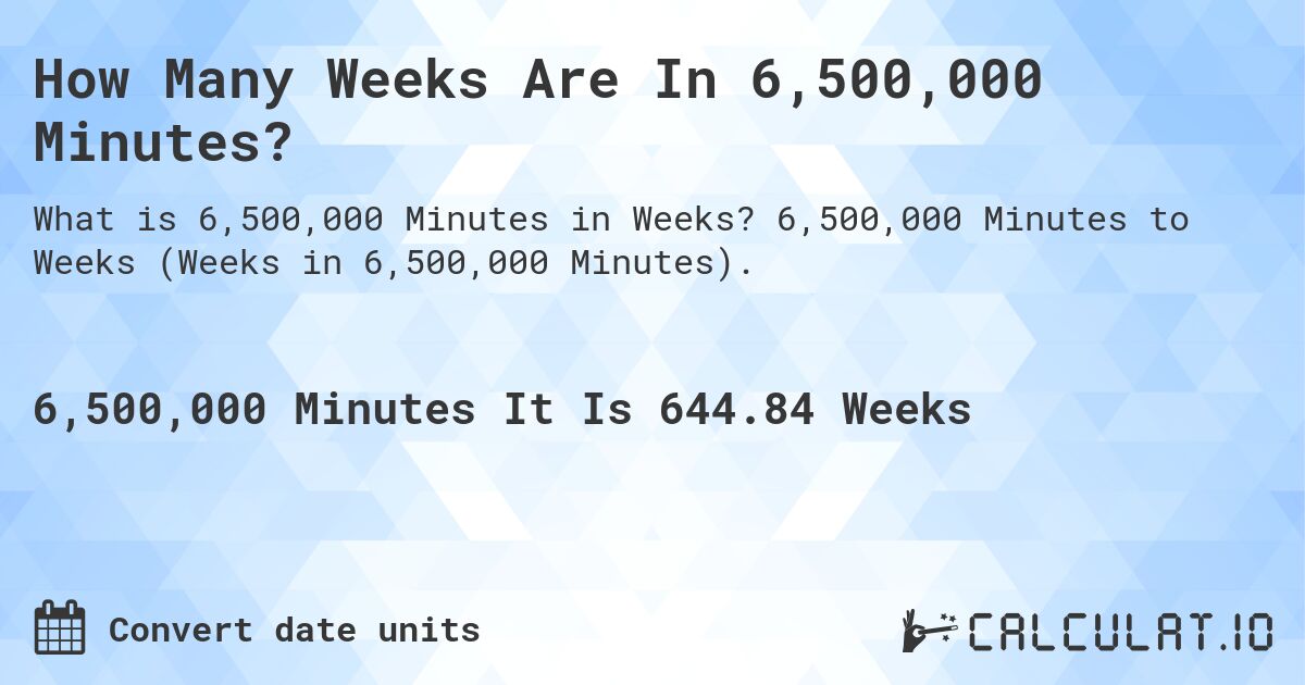 How Many Weeks Are In 6,500,000 Minutes?. 6,500,000 Minutes to Weeks (Weeks in 6,500,000 Minutes).