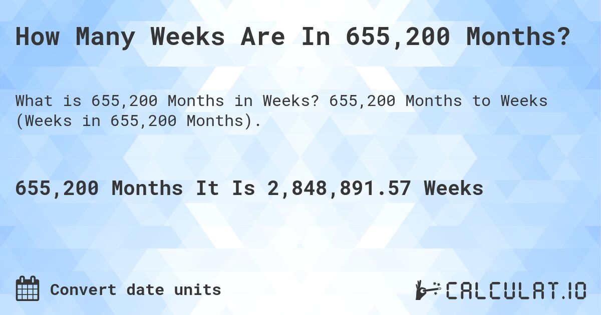 How Many Weeks Are In 655,200 Months?. 655,200 Months to Weeks (Weeks in 655,200 Months).