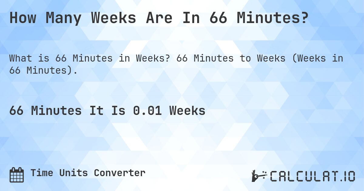 How Many Weeks Are In 66 Minutes?. 66 Minutes to Weeks (Weeks in 66 Minutes).