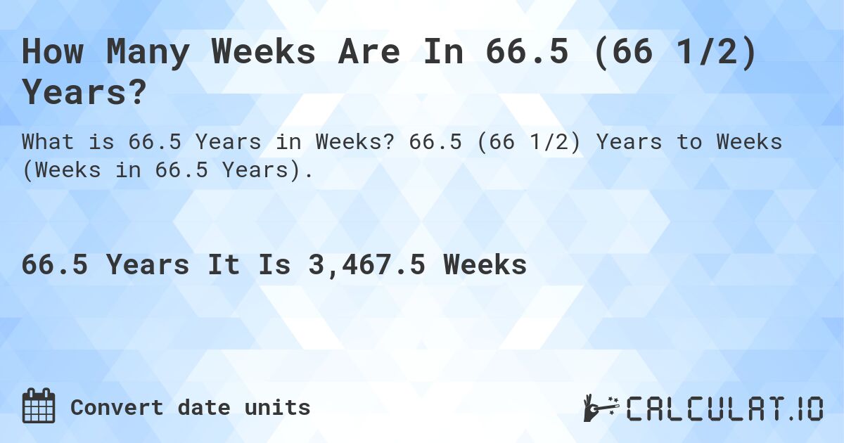 How Many Weeks Are In 66.5 (66 1/2) Years?. 66.5 (66 1/2) Years to Weeks (Weeks in 66.5 Years).