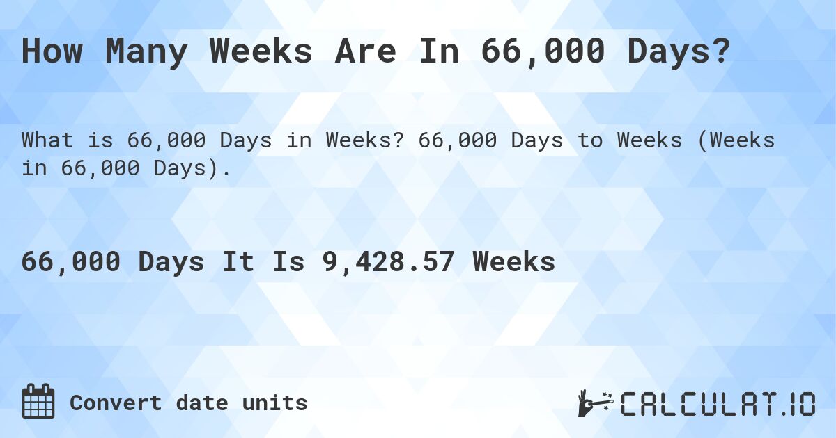 How Many Weeks Are In 66,000 Days?. 66,000 Days to Weeks (Weeks in 66,000 Days).