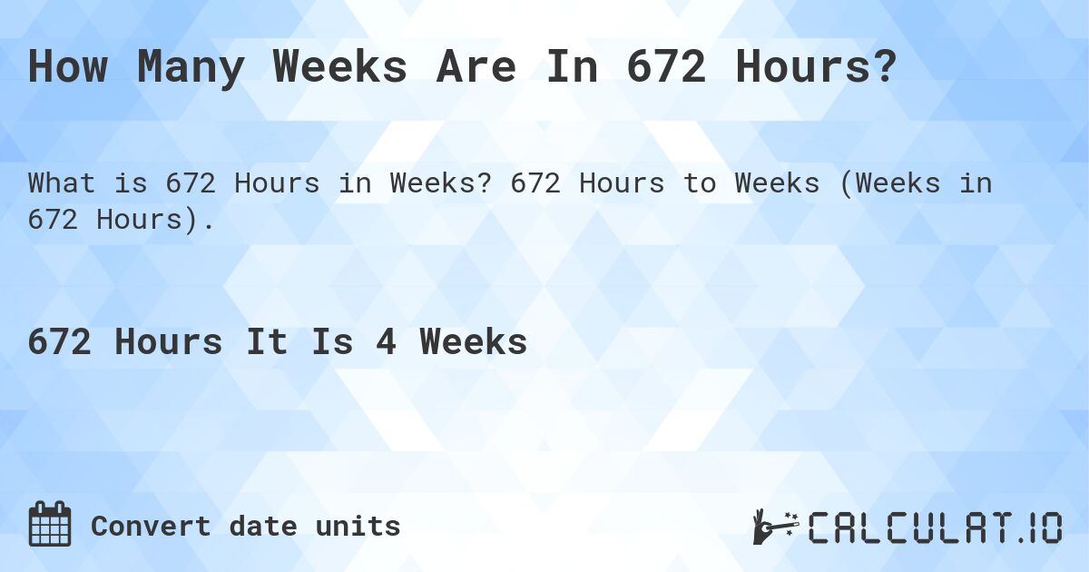 How Many Weeks Are In 672 Hours?. 672 Hours to Weeks (Weeks in 672 Hours).