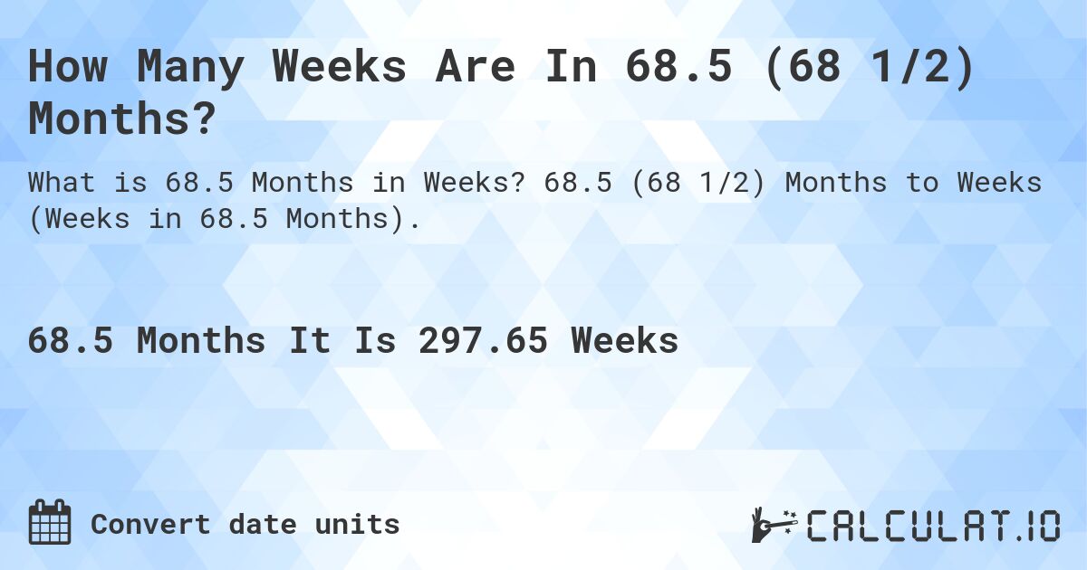 How Many Weeks Are In 68.5 (68 1/2) Months?. 68.5 (68 1/2) Months to Weeks (Weeks in 68.5 Months).