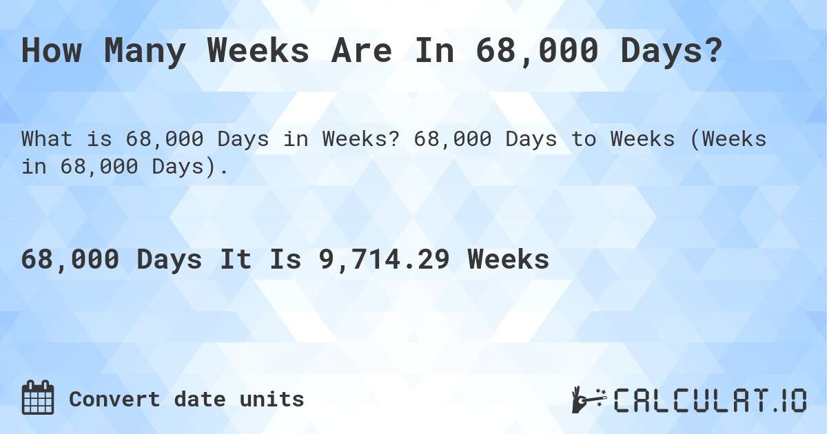 How Many Weeks Are In 68,000 Days?. 68,000 Days to Weeks (Weeks in 68,000 Days).