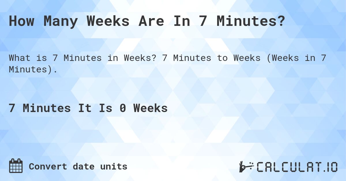 How Many Weeks Are In 7 Minutes?. 7 Minutes to Weeks (Weeks in 7 Minutes).