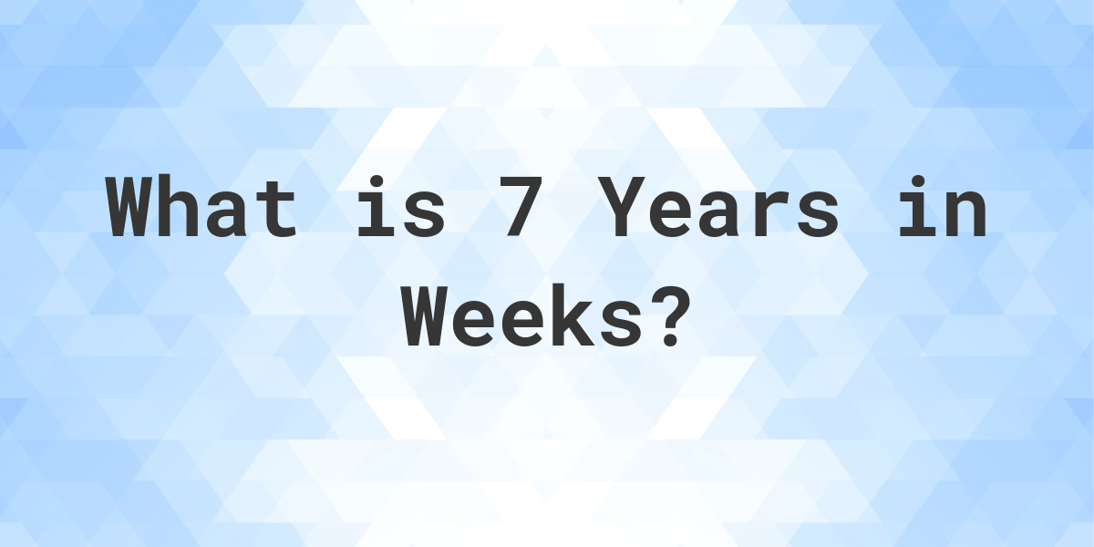 How Many Weeks Are In 7 Years? - Calculatio